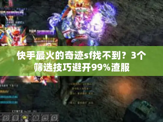 快手最火的奇迹sf找不到？3个筛选技巧避开99%渣服