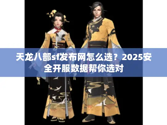 天龙八部sf发布网怎么选?2025安全开服数据帮你选对 天龙八部sf发布网怎么选?2025安全开服数据帮你选对