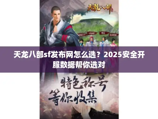 天龙八部sf发布网怎么选?2025安全开服数据帮你选对 天龙八部sf发布网怎么选?2025安全开服数据帮你选对