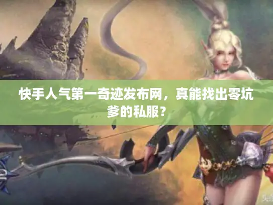 快手人气第一奇迹发布网，真能找出零坑爹的私服？