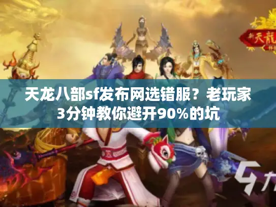 天龙八部sf发布网选错服?老玩家3分钟教你避开90%的坑 天龙八部sf发布网选错服?老玩家3分钟教你避开90%的坑