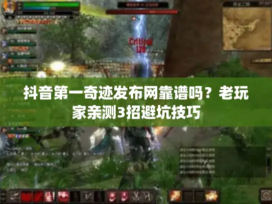 抖音第一奇迹发布网靠谱吗？老玩家亲测3招避坑技巧