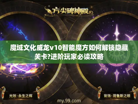 魔域文化威龙v10智能魔方如何解锁隐藏关卡?进阶玩家必读攻略 魔域文化威龙v10智能魔方如何解锁隐藏关卡?进阶玩家必读攻略