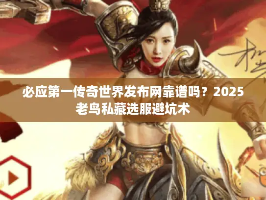 必应第一传奇世界发布网靠谱吗？2025老鸟私藏选服避坑术