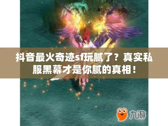 抖音最火奇迹sf玩腻了？真实私服黑幕才是你腻的真相！