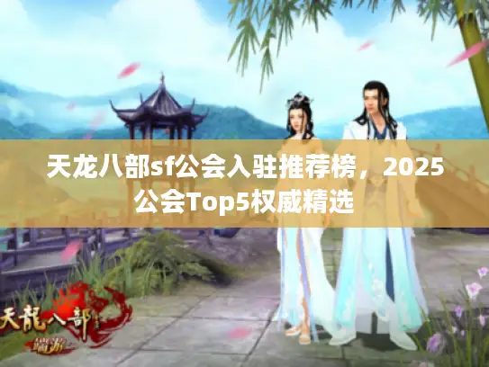 天龙八部sf公会入驻推荐榜,2025公会Top5权威精选 天龙八部sf公会入驻推荐榜,2025公会Top5权威精选
