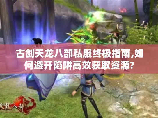古剑天龙八部私服终极指南,如何避开陷阱高效获取资源?