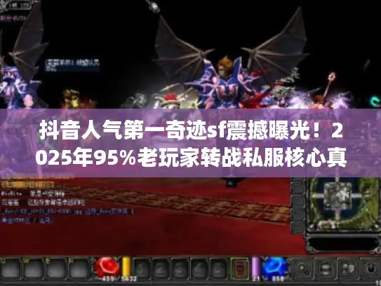 抖音人气第一奇迹sf震撼曝光！2025年95%老玩家转战私服核心真相
