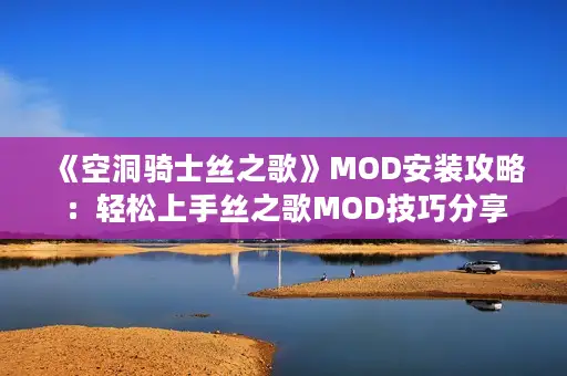 《空洞骑士丝之歌》MOD安装攻略：轻松上手丝之歌MOD技巧分享