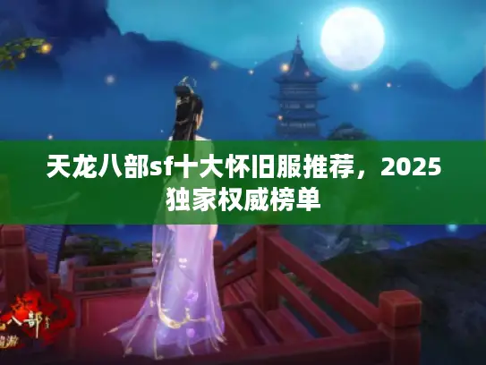天龙八部sf十大怀旧服推荐，2025独家权威榜单