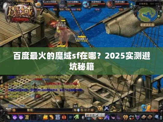 百度最火的魔域sf在哪？2025实测避坑秘籍