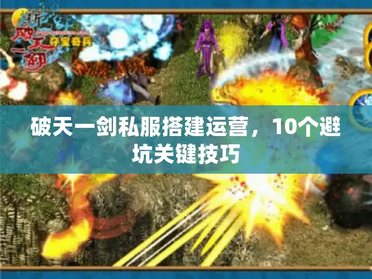 破天一剑私服搭建运营,10个避坑关键技巧 破天一剑私服搭建运营,10个避坑关键技巧