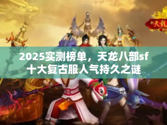 2025实测榜单,天龙八部sf十大复古服人气持久之谜 2025实测榜单,天龙八部sf十大复古服人气持久之谜