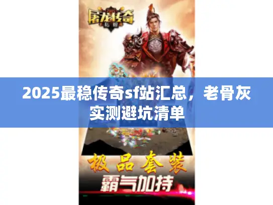 2025最稳传奇sf站汇总，老骨灰实测避坑清单