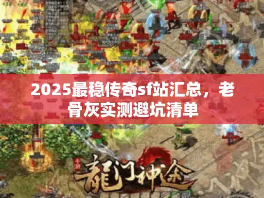 2025最稳传奇sf站汇总，老骨灰实测避坑清单