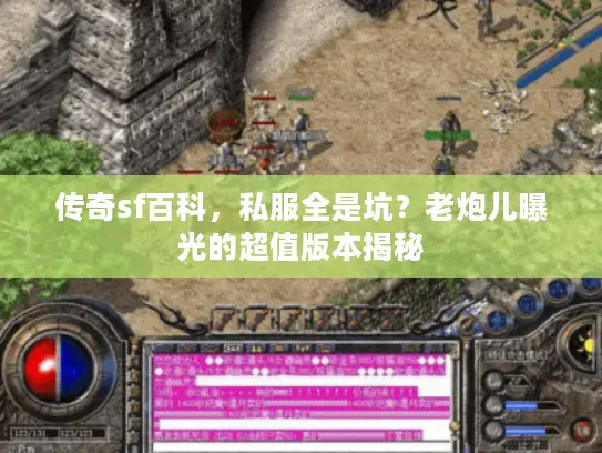 传奇sf百科,私服全是坑?老炮儿曝光的超值版本揭秘 传奇sf百科,私服全是坑?老炮儿曝光的超值版本揭秘