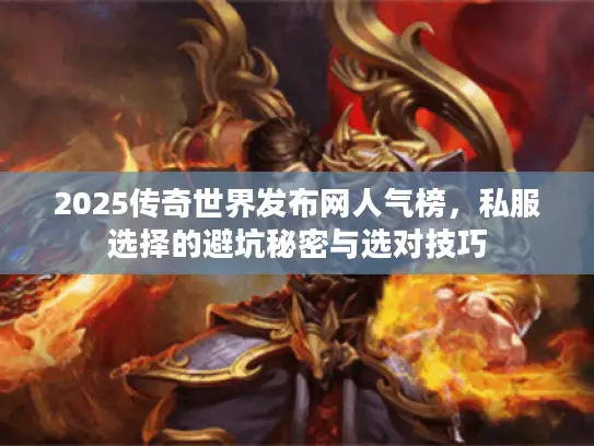 2025传奇世界发布网人气榜，私服选择的避坑秘密与选对技巧