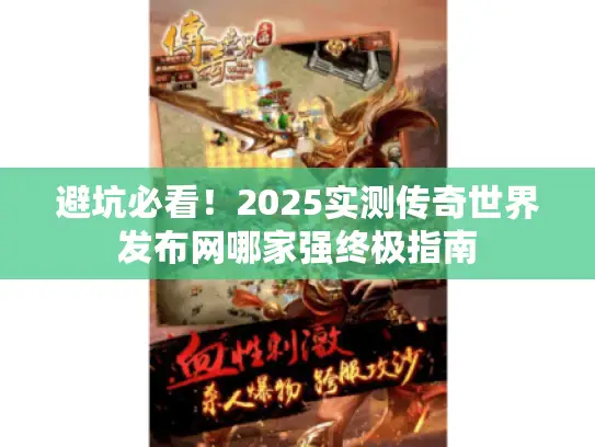 避坑必看！2025实测传奇世界发布网哪家强终极指南