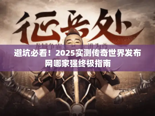 避坑必看！2025实测传奇世界发布网哪家强终极指南