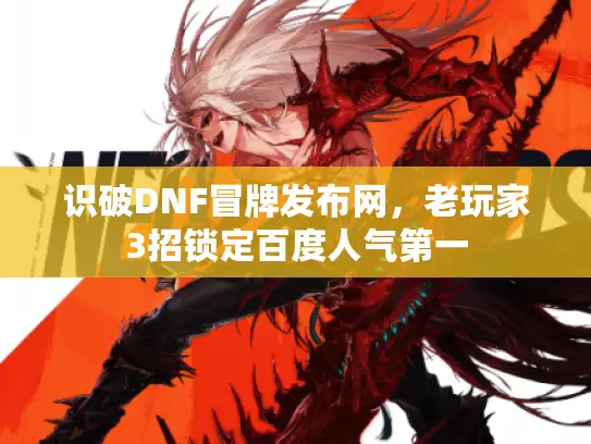 识破DNF冒牌发布网，老玩家3招锁定百度人气第一