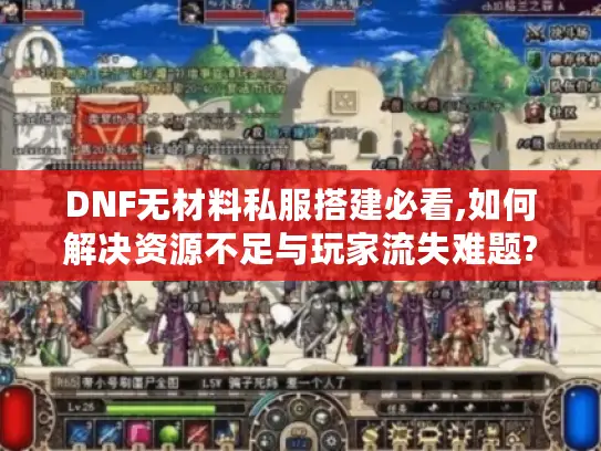 DNF无材料私服搭建必看,如何解决资源不足与玩家流失难题? DNF无材料私服搭建必看,如何解决资源不足与玩家流失难题?