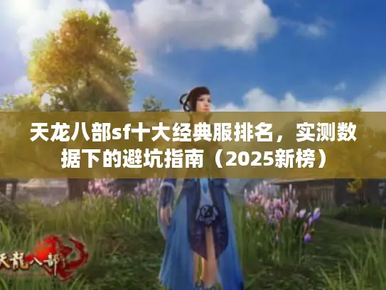 天龙八部sf十大经典服排名，实测数据下的避坑指南（2025新榜）