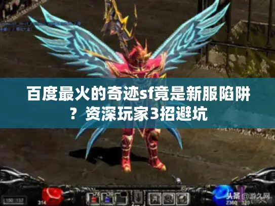 百度最火的奇迹sf竟是新服陷阱?资深玩家3招避坑 百度最火的奇迹sf竟是新服陷阱?资深玩家3招避坑