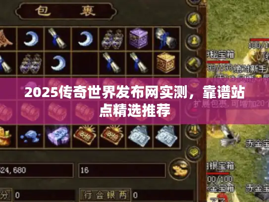 2025传奇世界发布网实测，靠谱站点精选推荐
