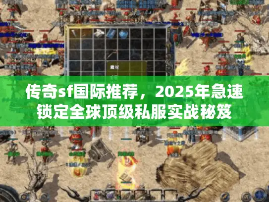 传奇sf国际推荐，2025年急速锁定全球顶级私服实战秘笈