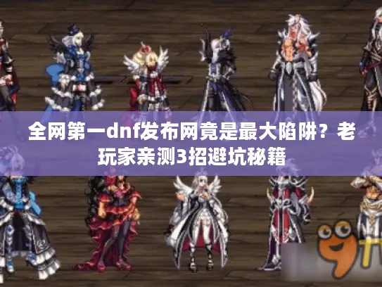 全网第一dnf发布网竟是最大陷阱？老玩家亲测3招避坑秘籍