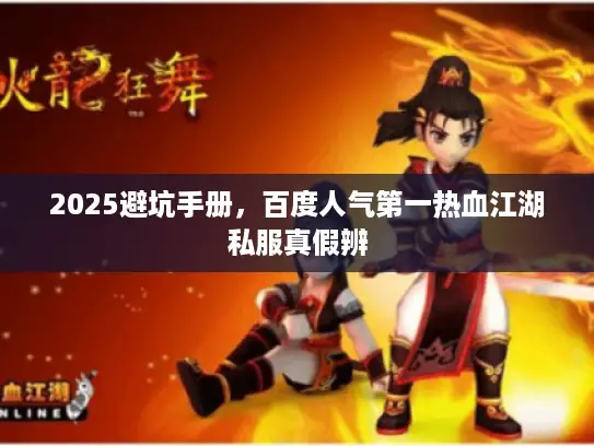 2025避坑手册,百度人气第一热血江湖私服真假辨 2025避坑手册,百度人气第一热血江湖私服真假辨