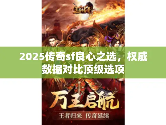 2025传奇sf良心之选，权威数据对比顶级选项