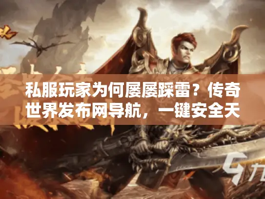 私服玩家为何屡屡踩雷？传奇世界发布网导航，一键安全天堂！