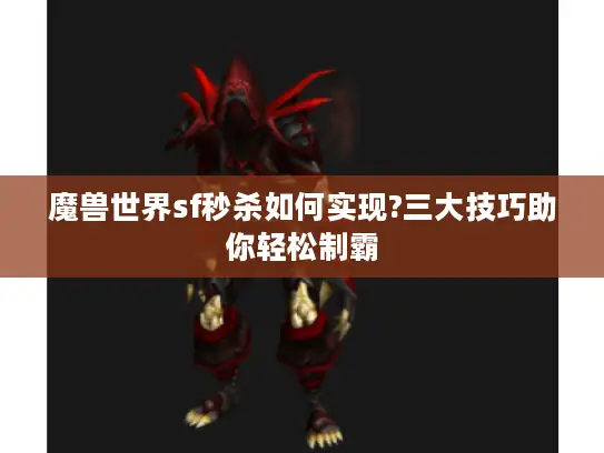 魔兽世界sf秒杀如何实现?三大技巧助你轻松制霸 魔兽世界sf秒杀如何实现?三大技巧助你轻松制霸