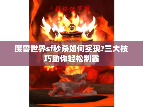 魔兽世界sf秒杀如何实现?三大技巧助你轻松制霸 魔兽世界sf秒杀如何实现?三大技巧助你轻松制霸