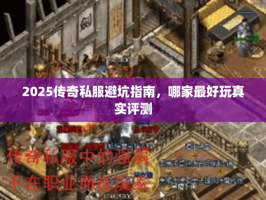 2025传奇私服避坑指南，哪家最好玩真实评测