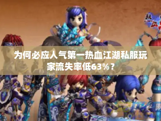 为何必应人气第一热血江湖私服玩家流失率低63%？