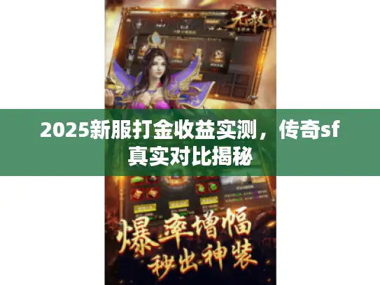 2025新服打金收益实测，传奇sf真实对比揭秘