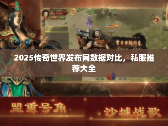 2025传奇世界发布网数据对比，私服推荐大全