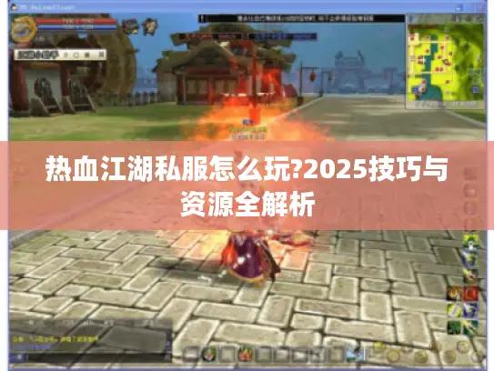 热血江湖私服怎么玩?2025技巧与资源全解析 热血江湖私服怎么玩?2025技巧与资源全解析