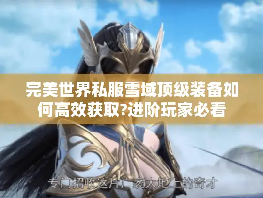 完美世界私服雪域顶级装备如何高效获取?进阶玩家必看 完美世界私服雪域顶级装备如何高效获取?进阶玩家必看