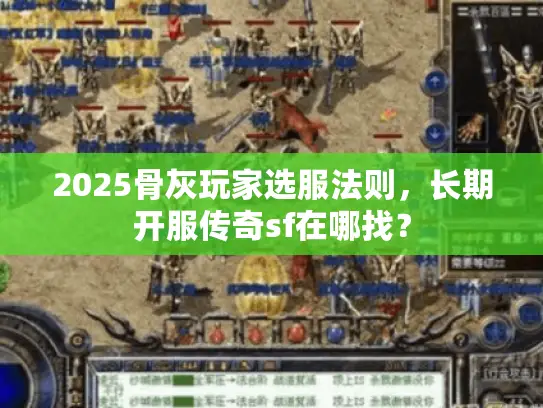 2025骨灰玩家选服法则，长期开服传奇sf在哪找？