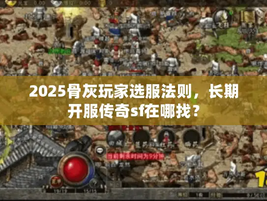 2025骨灰玩家选服法则，长期开服传奇sf在哪找？