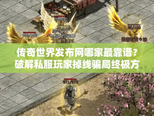 传奇世界发布网哪家最靠谱？破解私服玩家掉线骗局终极方案