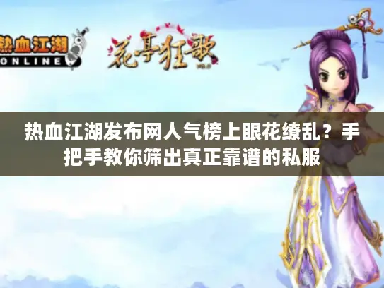 热血江湖发布网人气榜上眼花缭乱？手把手教你筛出真正靠谱的私服