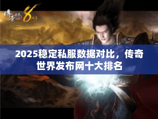 2025稳定私服数据对比，传奇世界发布网十大排名
