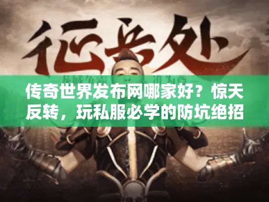 传奇世界发布网哪家好？惊天反转，玩私服必学的防坑绝招