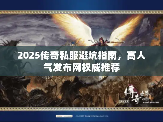 2025传奇私服避坑指南,高人气发布网权威推荐 2025传奇私服避坑指南,高人气发布网权威推荐