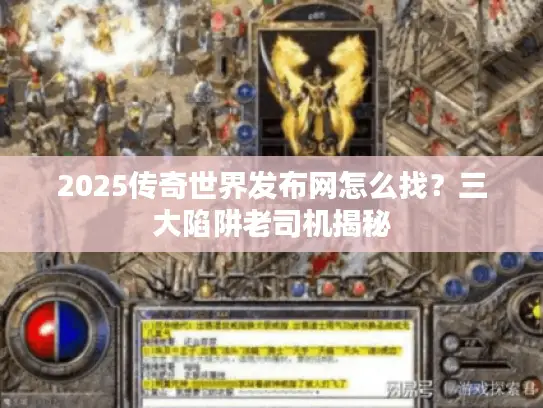 2025传奇世界发布网怎么找？三大陷阱老司机揭秘