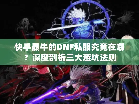 快手最牛的DNF私服究竟在哪?深度剖析三大避坑法则 快手最牛的DNF私服究竟在哪?深度剖析三大避坑法则